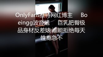 OnlyFans推特网红博主⭐️Boeingg波音姐⭐️巨乳肥臀极品身材反差婊 谁能拒绝每天性瘾急不