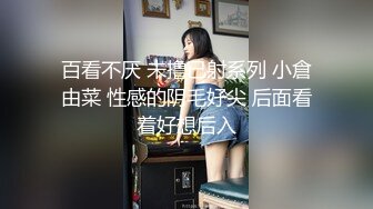 百看不厌 未撸已射系列 小倉由菜 性感的阴毛好尖 后面看着好想后入