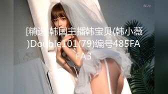 [精选]韩国主播韩宝贝(韩小薇)Double101(79)编号485FAFA3