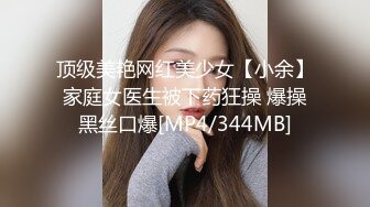 顶级美艳网红美少女【小余】家庭女医生被下药狂操 爆操黑丝口爆[MP4/344MB]