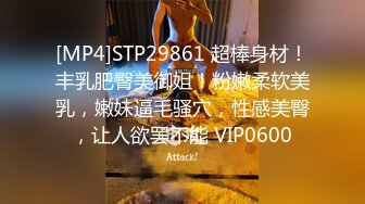 [MP4]STP29861 超棒身材！丰乳肥臀美御姐！粉嫩柔软美乳，嫩妹逼毛骚穴，性感美臀，让人欲罢不能 VIP0600