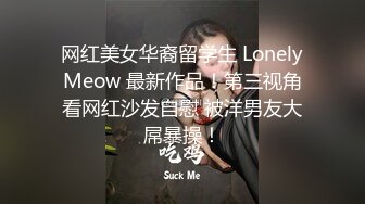 网红美女华裔留学生 LonelyMeow 最新作品！第三视角看网红沙发自慰 被洋男友大屌暴操！