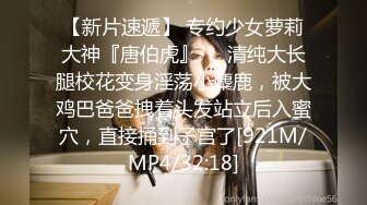 【新片速遞】 专约少女萝莉大神『唐伯虎』❤️清纯大长腿校花变身淫荡小麋鹿，被大鸡巴爸爸拽着头发站立后入蜜穴，直接捅到子宫了[921M/MP4/32:18]