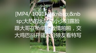 [MP4/ 1001M]&nbsp;&nbsp;大热的天风骚小少妇露脸跟大哥在桥底下激情啪啪，交大鸡巴掰开骚穴给狼友看特写