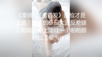 《重磅✅泄密首发》露脸才是王道！爱笑的极品大波反差婊人前端庄床上淫娃一个啪啪颜射口活相当哇塞