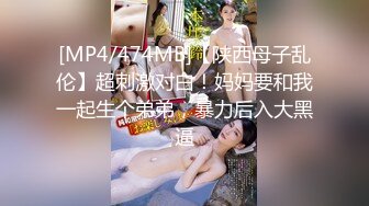 [MP4/474MB]【陕西母子乱伦】超刺激对白！妈妈要和我一起生个弟弟，暴力后入大黑逼