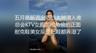 五月最新流出厕拍大神潜入夜总会KTV女厕后视角偷拍正面耐克鞋美女尿歪把鞋都弄湿了