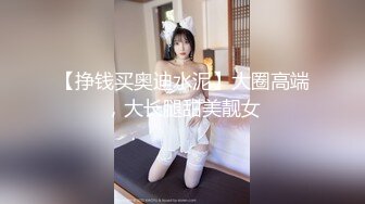 【挣钱买奥迪水泥】大圈高端，大长腿甜美靓女