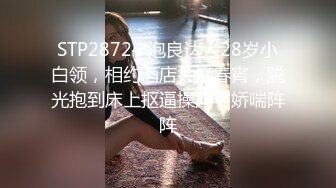 STP28724 泡良达人28岁小白领，相约酒店共度春宵，脱光抱到床上抠逼操穴，娇喘阵阵