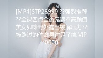 [MP4]STP28990 ??强烈推荐??全裸四点全露无遮??高颜值美女卯咪野外露出缓解压力??被路过的偷窥男过足了瘾 VIP0600