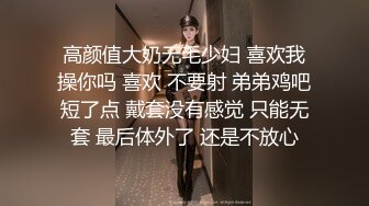 高颜值大奶无毛少妇 喜欢我操你吗 喜欢 不要射 弟弟鸡吧短了点 戴套没有感觉 只能无套 最后体外了 还是不放心