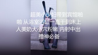 ❤️❤️超美小少妇带到宾馆啪啪 从浴室浴缸一直干到床上人美奶大小穴粉嫩 内射中出 撸神必备