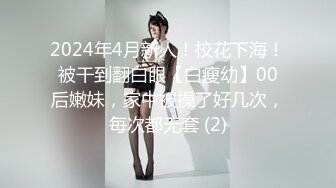 2024年4月新人！校花下海！被干到翻白眼【白瘦幼】00后嫩妹，家中被操了好几次，每次都无套 (2)