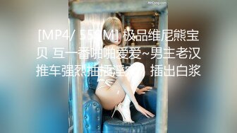 [MP4/ 559M] 极品维尼熊宝贝 互一番啪啪爱爱~男主老汉推车强烈抽插淫穴，插出白浆，