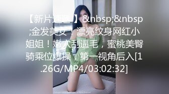 【新片速遞 】&nbsp;&nbsp;金发美女！漂亮纹身网红小姐姐！嫩穴刮逼毛，蜜桃美臀骑乘位爆操，第一视角后入[1.26G/MP4/03:02:32]