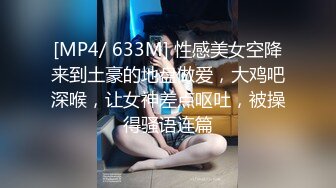 [MP4/ 633M] 性感美女空降来到土豪的地盘做爱，大鸡吧深喉，让女神差点呕吐，被操得骚语连篇