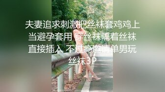 夫妻追求刺激把丝袜套鸡鸡上当避孕套用 穿丝袜隔着丝袜直接插入 不过瘾邀请单男玩丝袜3P