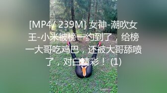 [MP4/ 239M] 女神-潮吹女王-小米被榜一约到了，给榜一大哥吃鸡巴，还被大哥舔喷了，对白精彩！ (1)