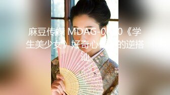 麻豆传媒 MDAG-0010《学生美少女》好奇心使然的逆搭讪