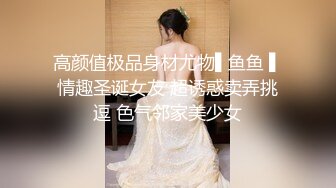 高颜值极品身材尤物▌鱼鱼 ▌情趣圣诞女友 超诱惑卖弄挑逗 色气邻家美少女