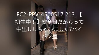 FC2-PPV-4500517 213_【初生中！】安全日だからって中出ししちゃいました?パイパン盛