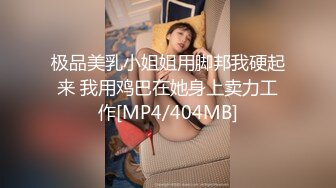 极品美乳小姐姐用脚邦我硬起来 我用鸡巴在她身上卖力工作[MP4/404MB]