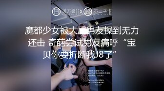 魔都少女被大屌男友操到无力还击 奇葩尝试男友痛呼“宝贝你要折断我J8了”