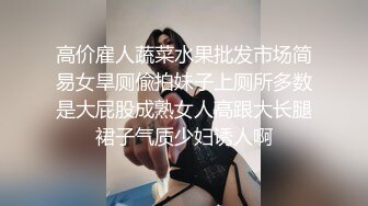 高价雇人蔬菜水果批发市场简易女旱厕偸拍妹子上厕所多数是大屁股成熟女人高跟大长腿裙子气质少妇诱人啊