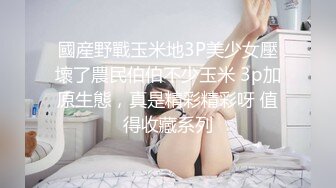 國産野戰玉米地3P美少女壓壞了農民伯伯不少玉米 3p加原生態，真是精彩精彩呀 值得收藏系列