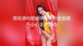 漂亮清纯眼镜学妹在宿舍直播不小心走光露点