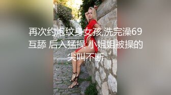 再次约炮纹身女孩,洗完澡69互舔 后入猛操 小姐姐被操的尖叫不断