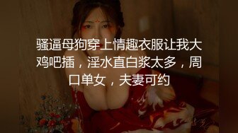 骚逼母狗穿上情趣衣服让我大鸡吧插，淫水直白浆太多，周口单女，夫妻可约