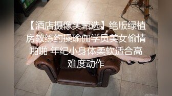 【酒店摄像头甄选】绝版绿植房教练约操瑜伽学员美女偷情啪啪 年纪小身体柔软适合高难度动作