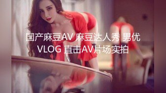 国产麻豆AV 麻豆达人秀 男优VLOG 直击AV片场实拍