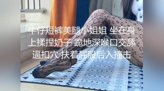 牛仔短裤美腿小姐姐 坐在身上揉捏奶子 跪地深喉口交舔逼扣穴 扶着屁股后入撞击