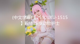 (中文字幕)【259LUXU-1515】莉绪26岁动物护士