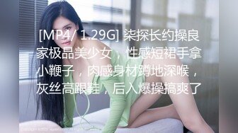 [MP4/ 1.29G] 柒探长约操良家极品美少女，性感短裙手拿小鞭子，肉感身材蹲地深喉，灰丝高跟鞋，后入爆操搞爽了