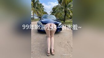 99年嫩逼小妹~很害羞~