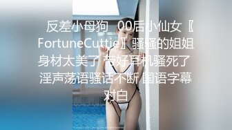 ✿反差小母狗✿00后小仙女〖FortuneCuttie〗骚骚的姐姐身材太美了 带好耳机骚死了 淫声荡语骚话不断 国语字幕对白