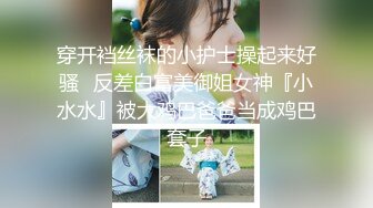 穿开裆丝袜的小护士操起来好骚✅反差白富美御姐女神『小水水』被大鸡巴爸爸当成鸡巴套子