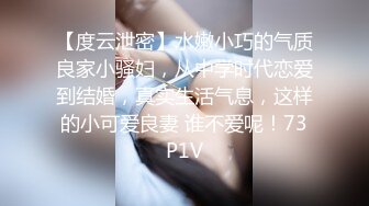 【度云泄密】水嫩小巧的气质良家小骚妇，从中学时代恋爱到结婚，真实生活气息，这样的小可爱良妻 谁不爱呢！73P1V