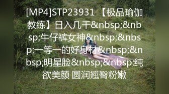 [MP4]STP23931 【极品瑜伽教练】日入几千&nbsp;&nbsp;牛仔裤女神&nbsp;&nbsp;一等一的好身材&nbsp;&nbsp;明星脸&nbsp;&nbsp;纯欲美颜 圆润翘臀粉嫩