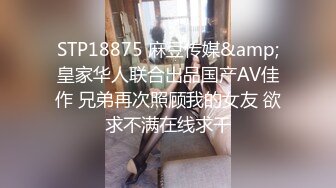 STP18875 麻豆传媒&amp;皇家华人联合出品国产AV佳作 兄弟再次照顾我的女友 欲求不满在线求干