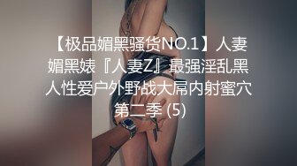 【极品媚黑骚货NO.1】人妻媚黑婊『人妻Z』最强淫乱黑人性爱户外野战大屌内射蜜穴 第二季 (5)