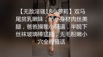 【无敌淫骚18小萝莉】双马尾贫乳嫩妹，娇小身材肉丝美腿，爸爸操我小骚逼，半脱下丝袜玻璃棒猛插，无毛粉嫩小穴全程骚话