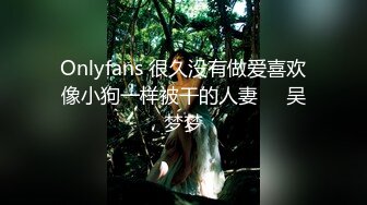 Onlyfans 很久没有做爱喜欢像小狗一样被干的人妻❤️吴梦梦