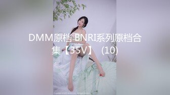 DMM原档 BNRI系列原档合集【35V】  (10)