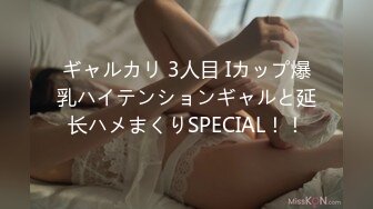 ギャルカリ 3人目 Iカップ爆乳ハイテンションギャルと延长ハメまくりSPECIAL！！