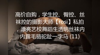 高价自购，学生控、臀控、丝袜控的摄影大师【rosi】私拍，漂亮艺校舞蹈生透明丝袜内内露毛骆驼趾一字马 (11)