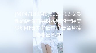 [MP4/189MB]2022-12-2最新酒店偷拍身材不错的年轻美少妇和情夫偷情自己看黄片棒棒插逼热身